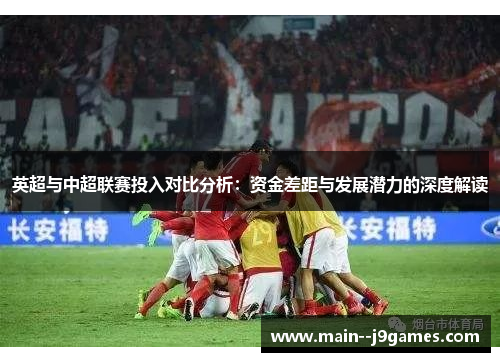 英超与中超联赛投入对比分析：资金差距与发展潜力的深度解读