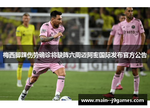 梅西脚踝伤势确诊将缺阵六周迈阿密国际发布官方公告