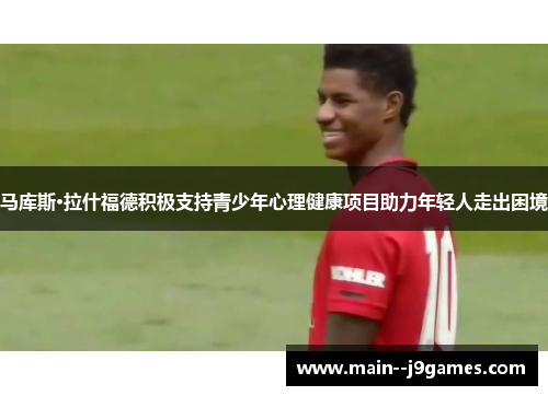 马库斯·拉什福德积极支持青少年心理健康项目助力年轻人走出困境